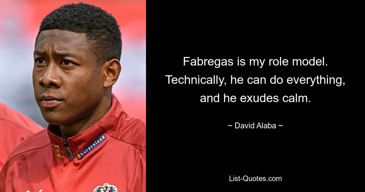 Fabregas is my role model. Technically, he can do everything, and he exudes calm. — © David Alaba