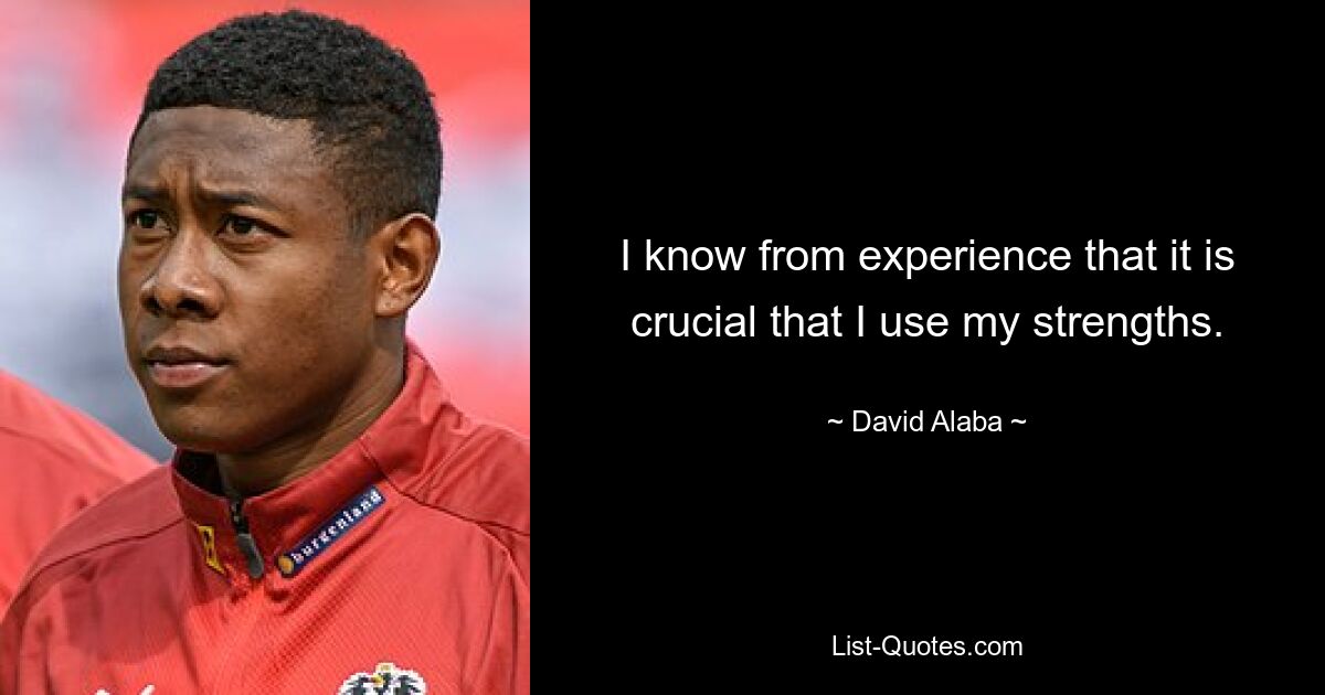 I know from experience that it is crucial that I use my strengths. — © David Alaba