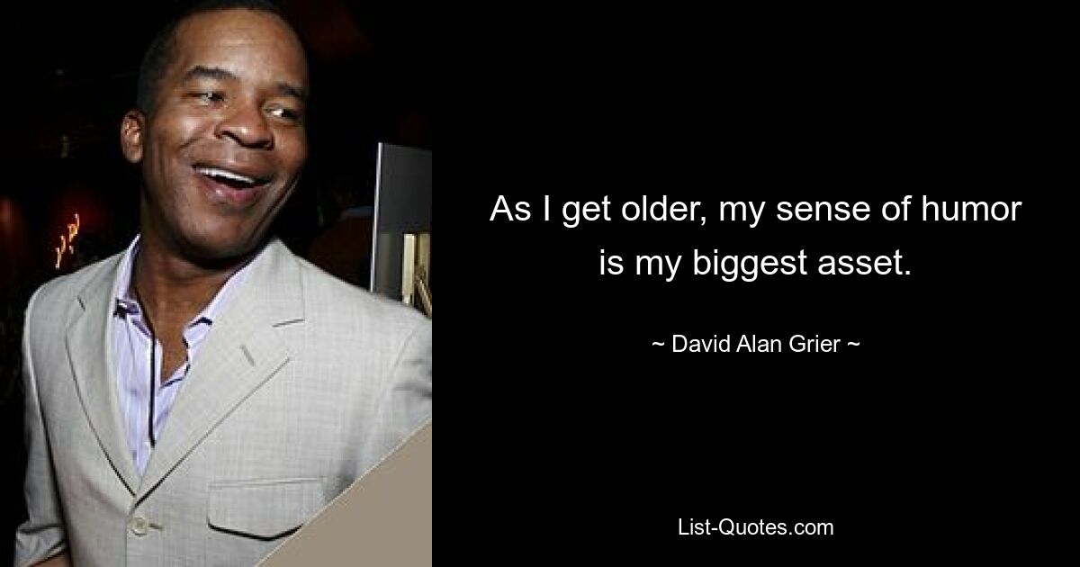 As I get older, my sense of humor is my biggest asset. — © David Alan Grier