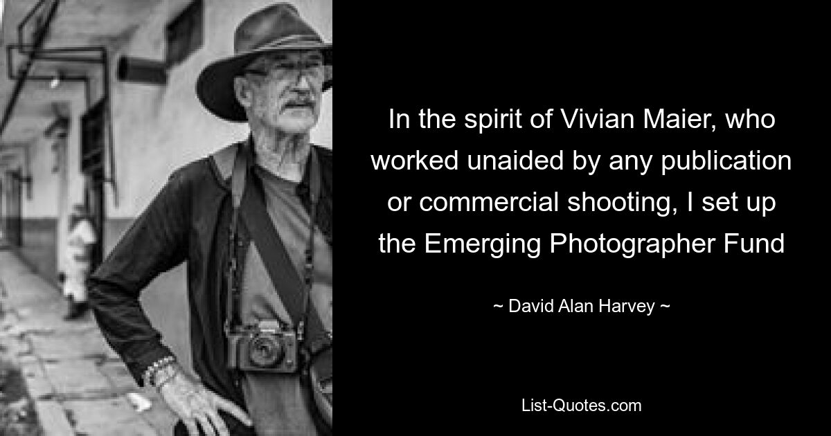 In the spirit of Vivian Maier, who worked unaided by any publication or commercial shooting, I set up the Emerging Photographer Fund — © David Alan Harvey