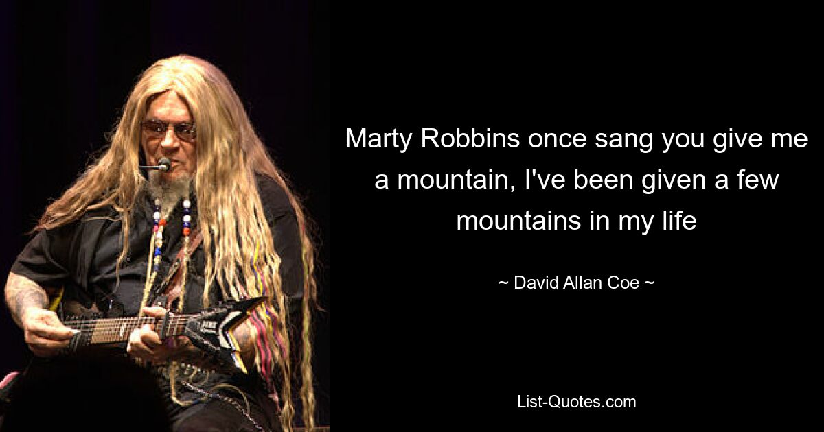 Marty Robbins once sang you give me a mountain, I've been given a few mountains in my life — © David Allan Coe