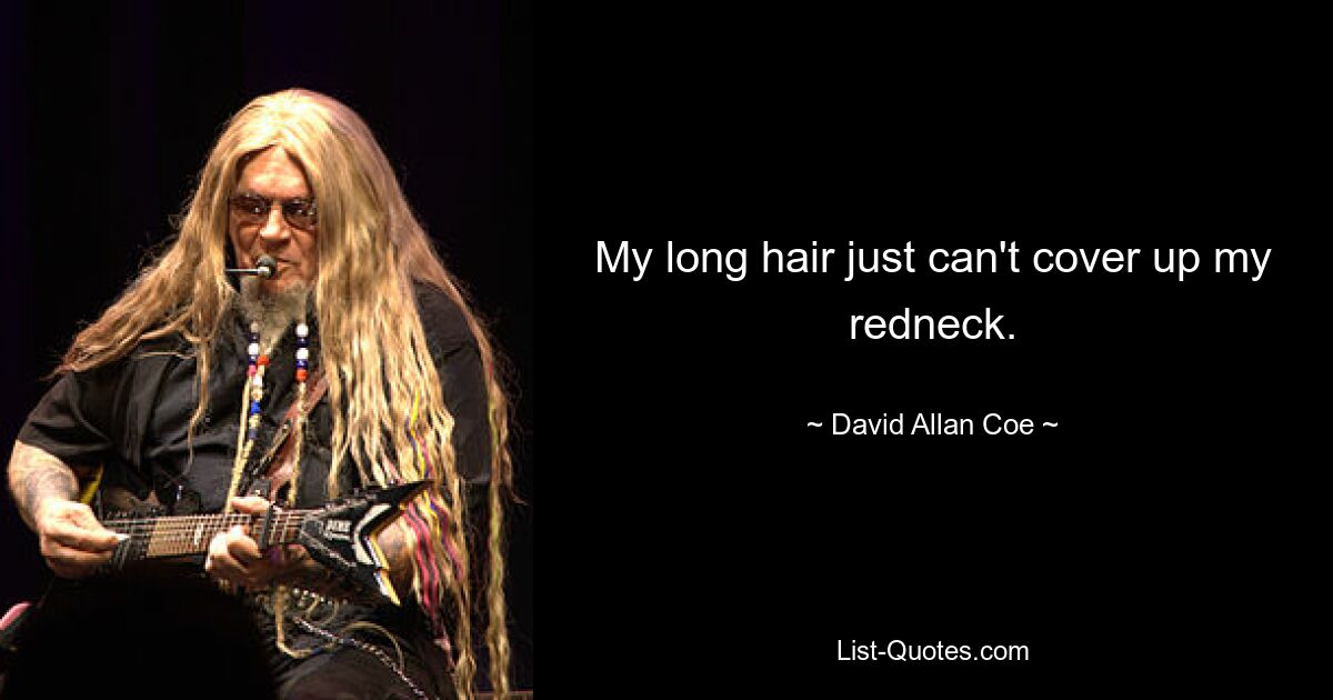 My long hair just can't cover up my redneck. — © David Allan Coe