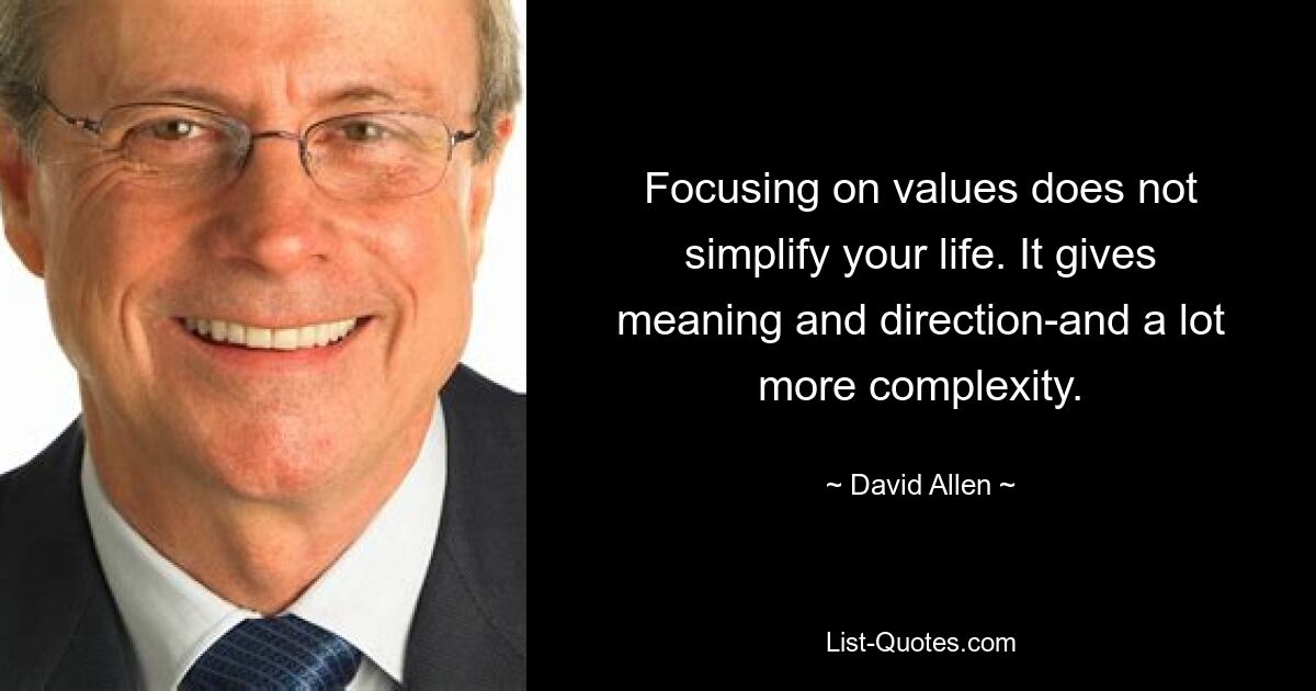 Focusing on values does not simplify your life. It gives meaning and direction-and a lot more complexity. — © David Allen