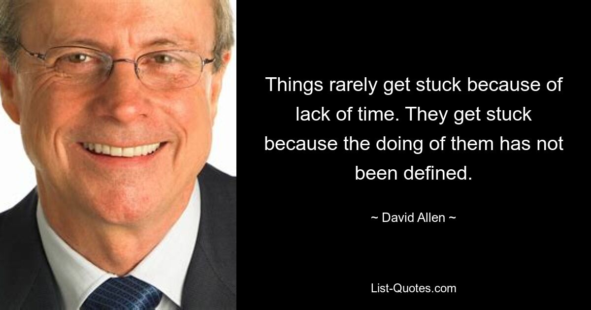 Things rarely get stuck because of lack of time. They get stuck because the doing of them has not been defined. — © David Allen