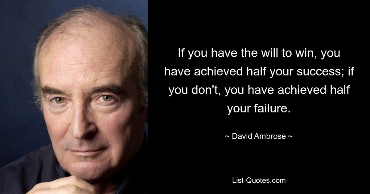 If you have the will to win, you have achieved half your success; if you don't, you have achieved half your failure. — © David Ambrose