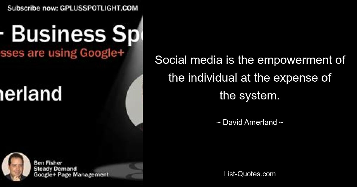 Social media is the empowerment of the individual at the expense of the system. — © David Amerland