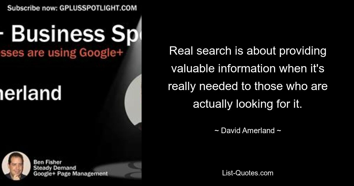 Real search is about providing valuable information when it's really needed to those who are actually looking for it. — © David Amerland