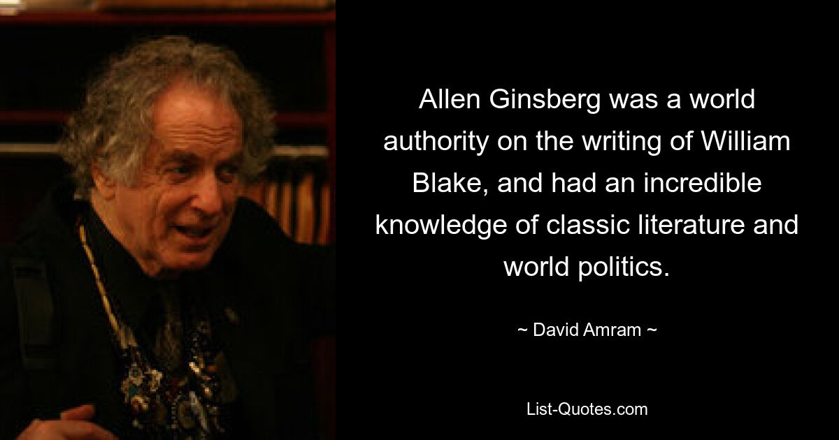 Allen Ginsberg was a world authority on the writing of William Blake, and had an incredible knowledge of classic literature and world politics. — © David Amram