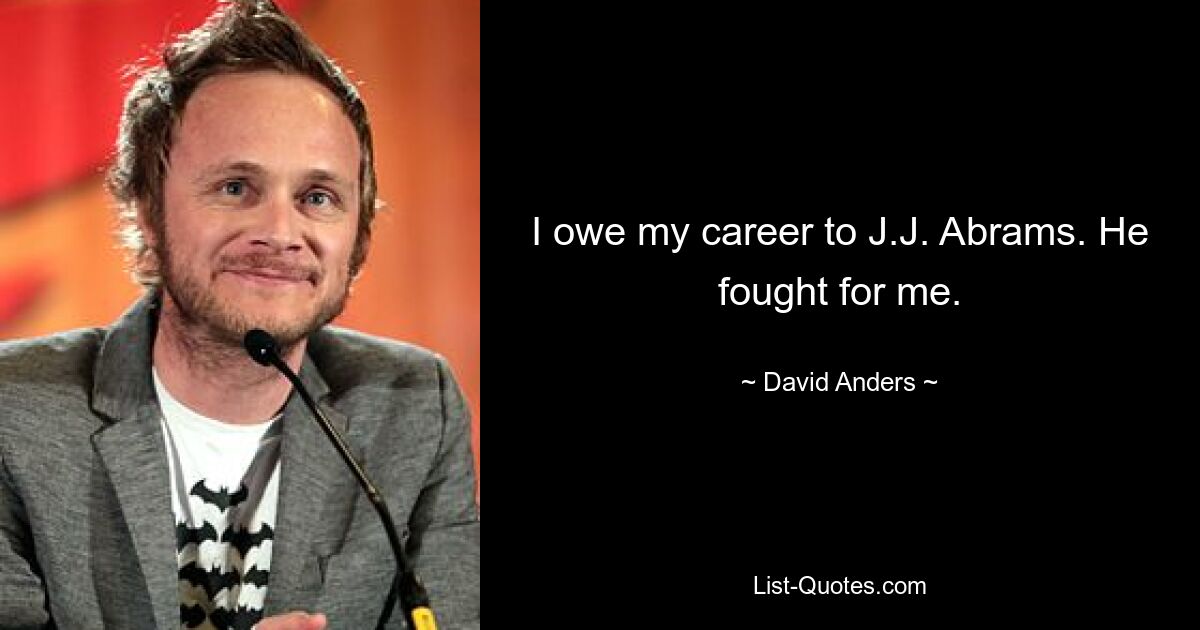 I owe my career to J.J. Abrams. He fought for me. — © David Anders