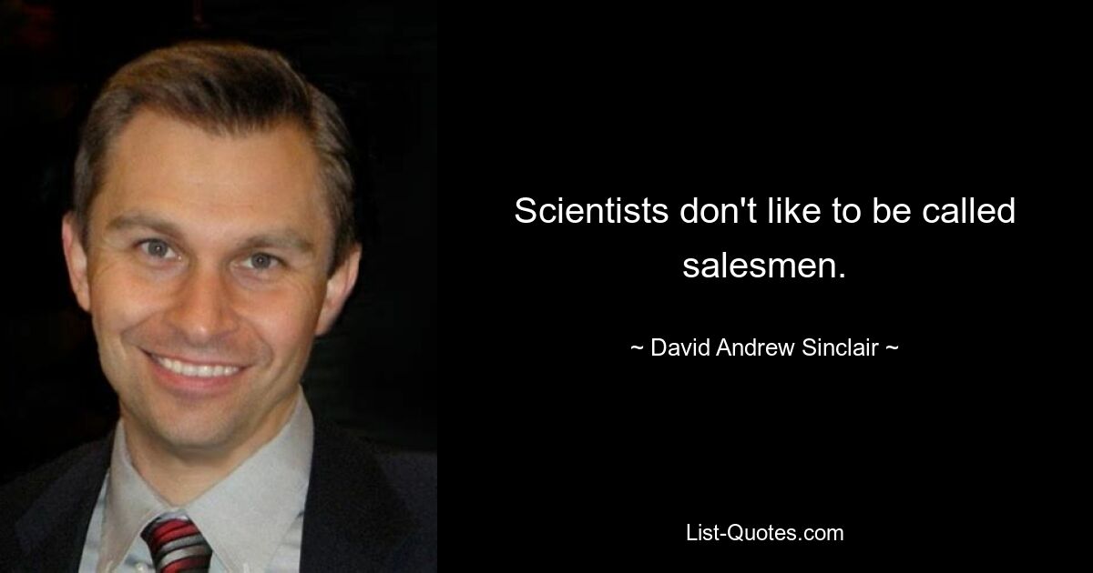 Scientists don't like to be called salesmen. — © David Andrew Sinclair