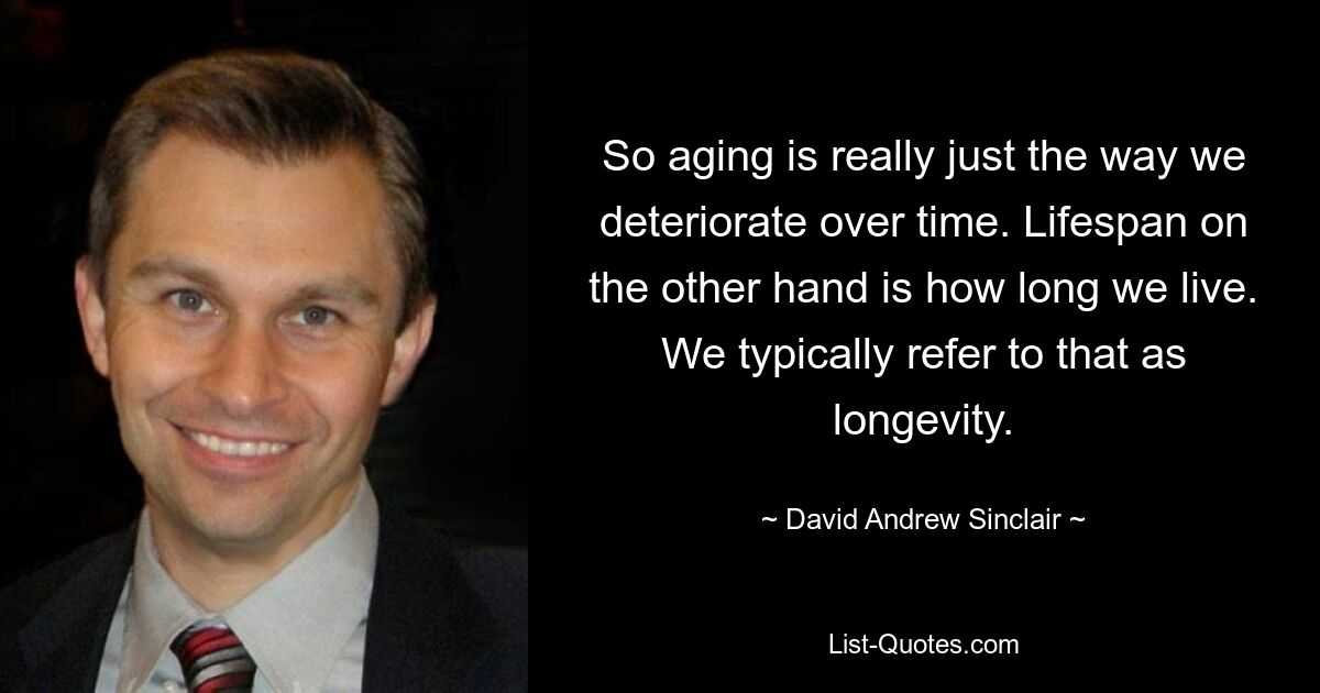 So aging is really just the way we deteriorate over time. Lifespan on the other hand is how long we live. We typically refer to that as longevity. — © David Andrew Sinclair