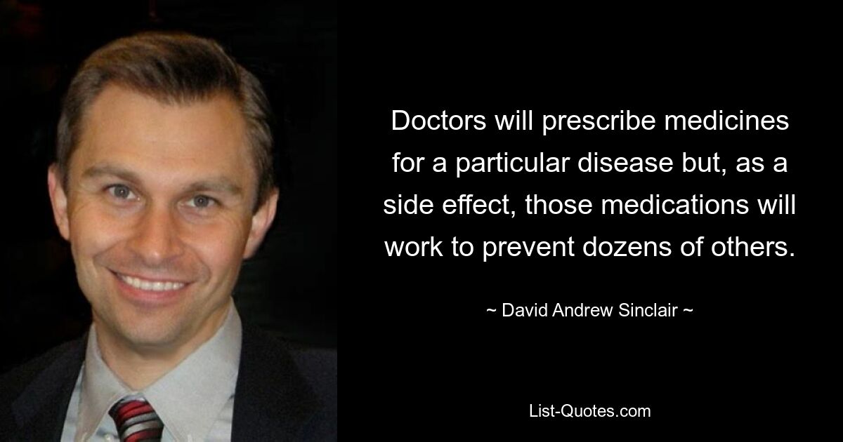 Doctors will prescribe medicines for a particular disease but, as a side effect, those medications will work to prevent dozens of others. — © David Andrew Sinclair