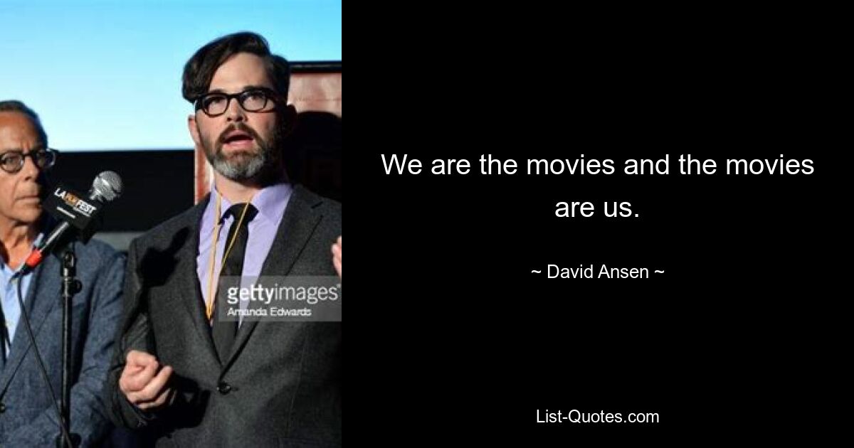 We are the movies and the movies are us. — © David Ansen