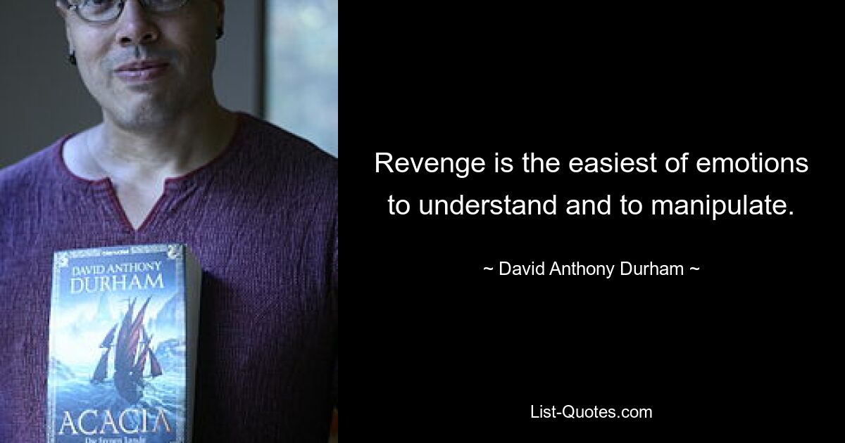 Revenge is the easiest of emotions to understand and to manipulate. — © David Anthony Durham