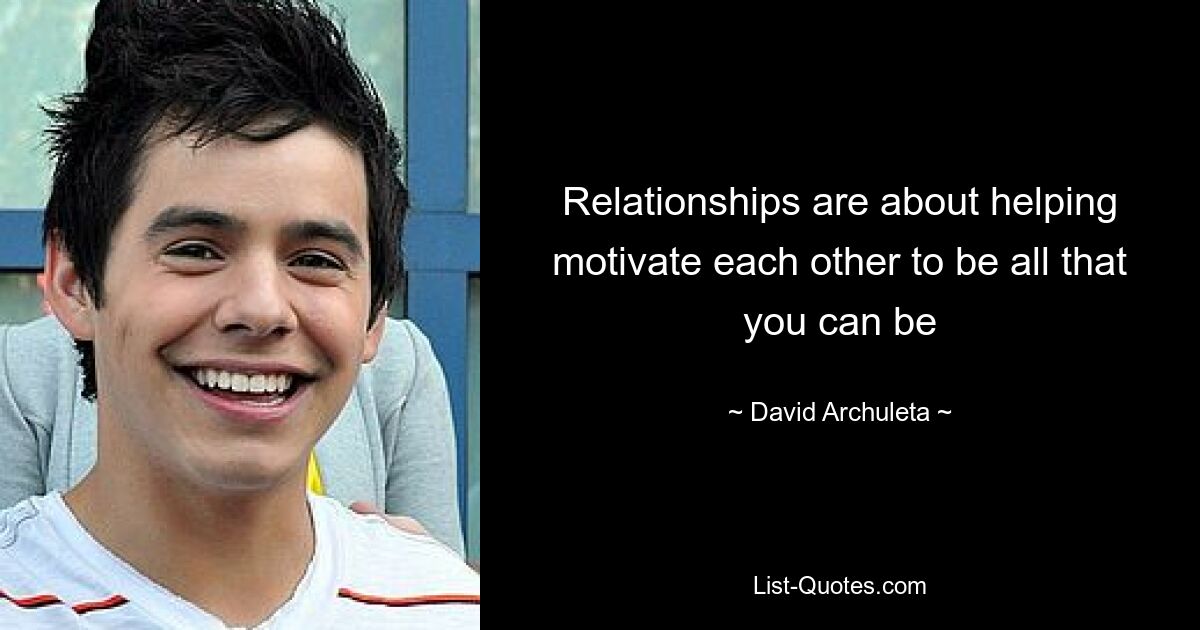 Relationships are about helping motivate each other to be all that you can be — © David Archuleta