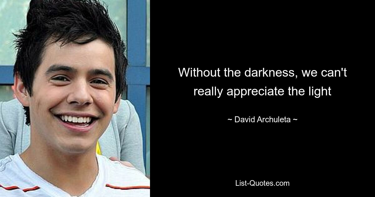 Without the darkness, we can't really appreciate the light — © David Archuleta