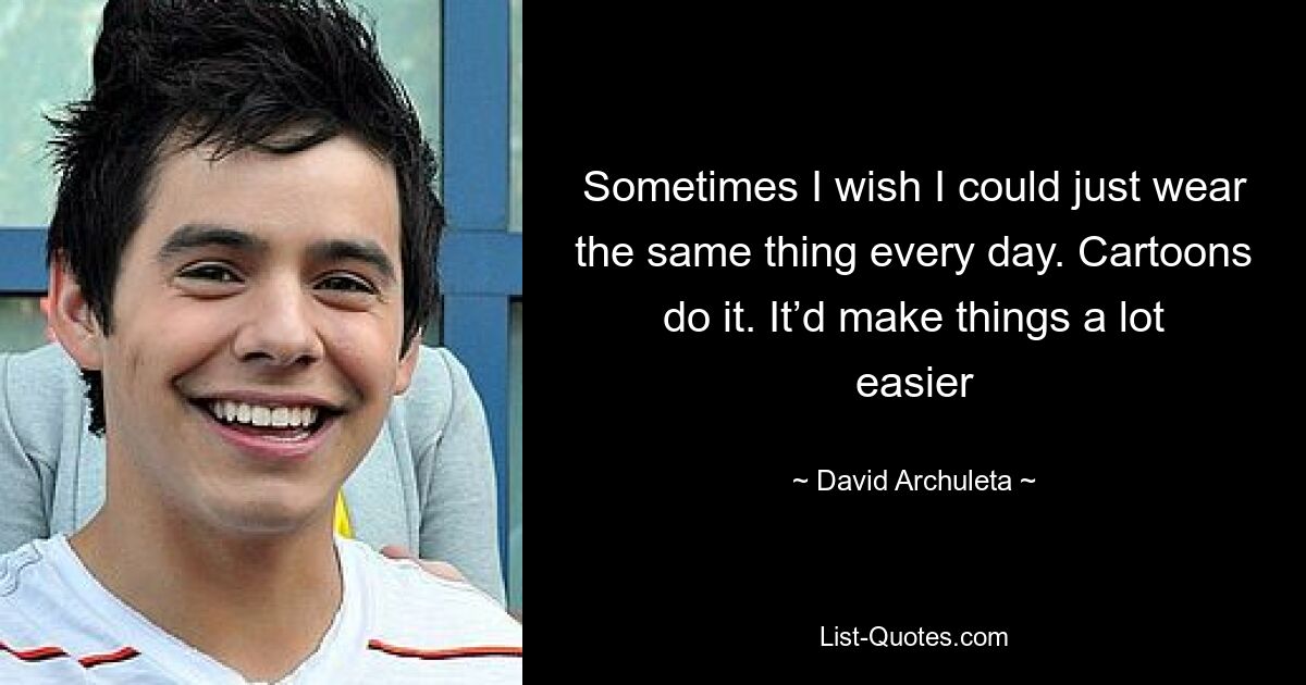 Sometimes I wish I could just wear the same thing every day. Cartoons do it. It’d make things a lot easier — © David Archuleta