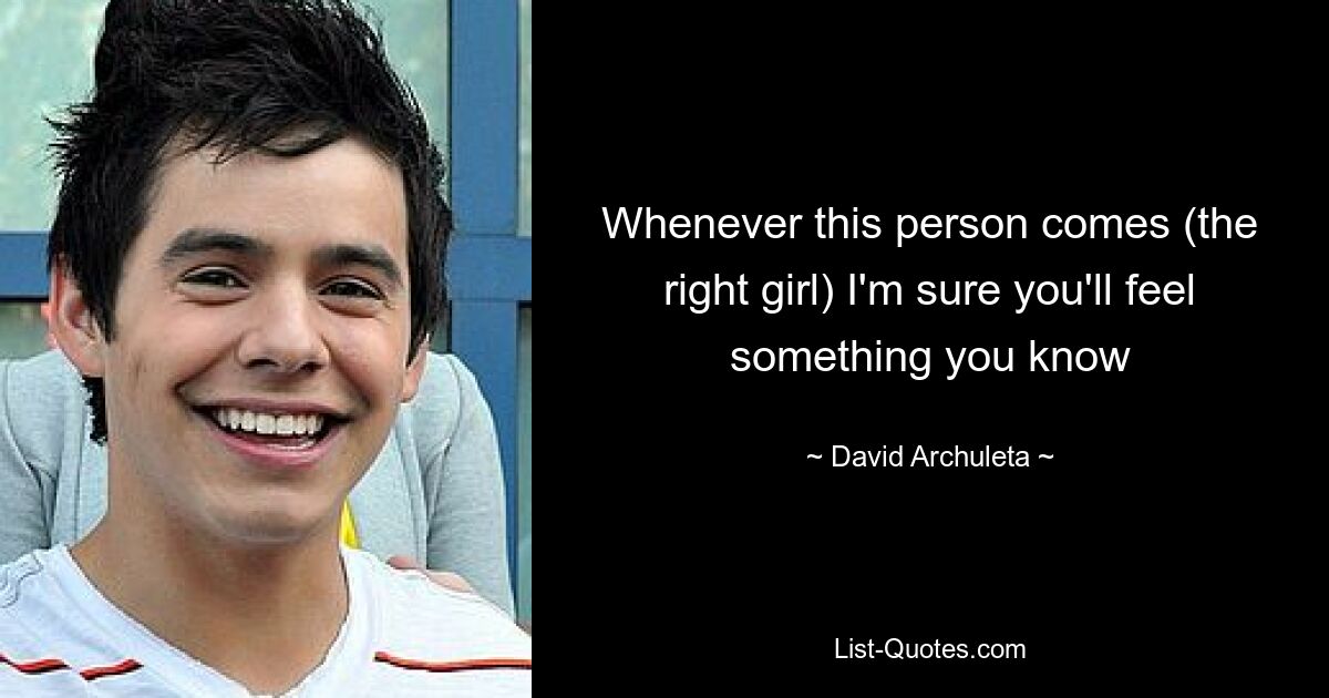 Whenever this person comes (the right girl) I'm sure you'll feel something you know — © David Archuleta