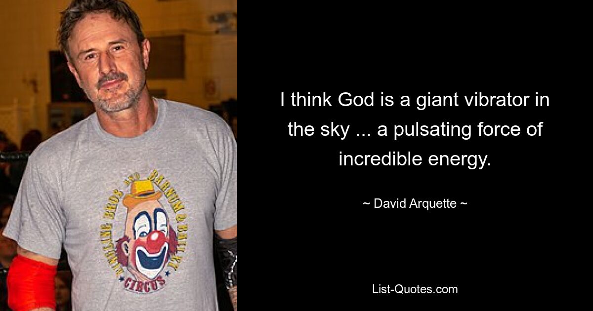 I think God is a giant vibrator in the sky ... a pulsating force of incredible energy. — © David Arquette