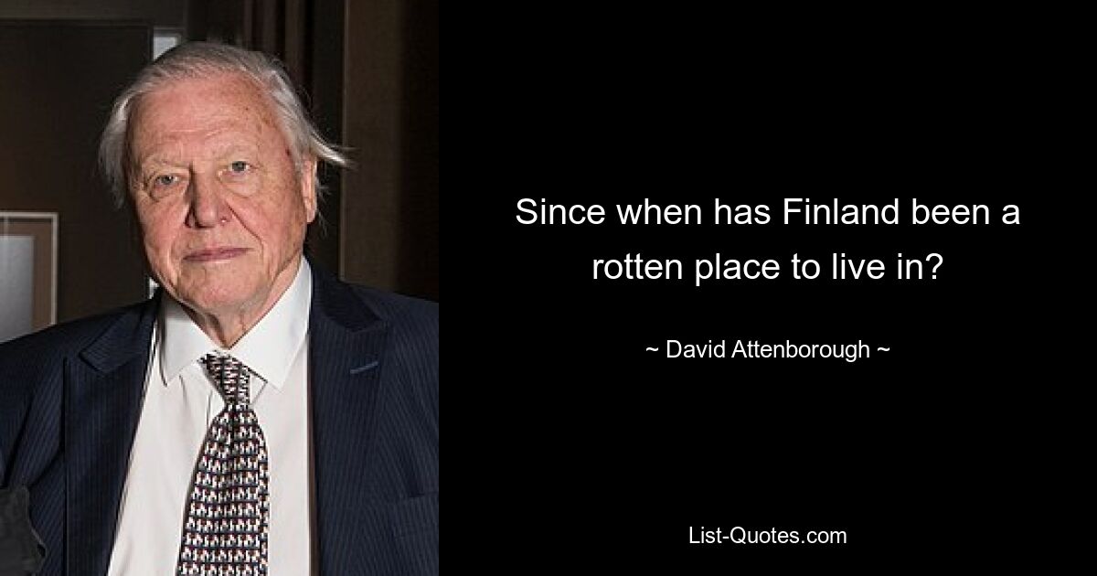 Since when has Finland been a rotten place to live in? — © David Attenborough