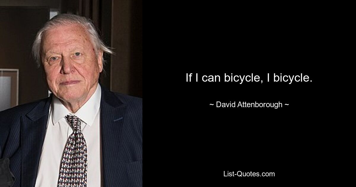 If I can bicycle, I bicycle. — © David Attenborough