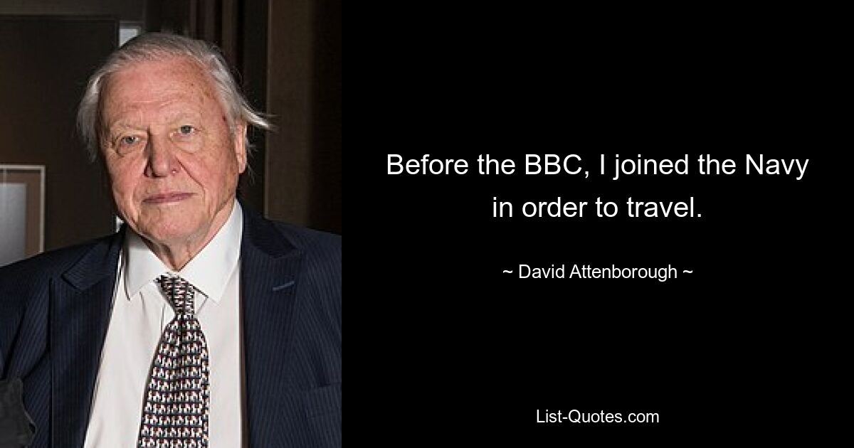 Before the BBC, I joined the Navy in order to travel. — © David Attenborough