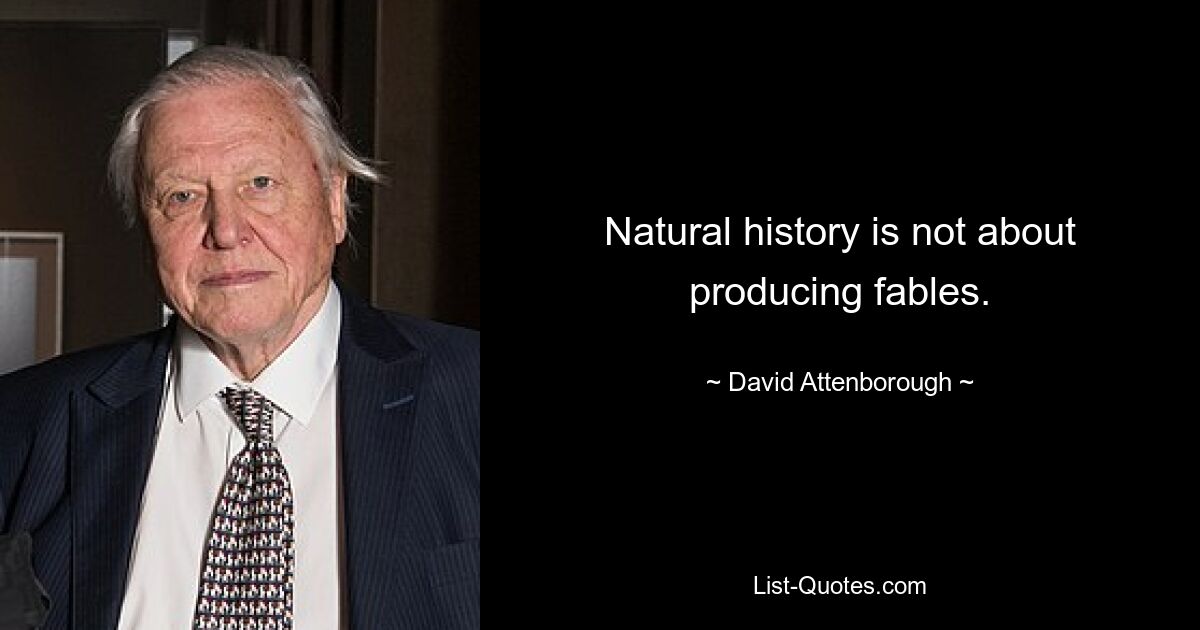 Natural history is not about producing fables. — © David Attenborough