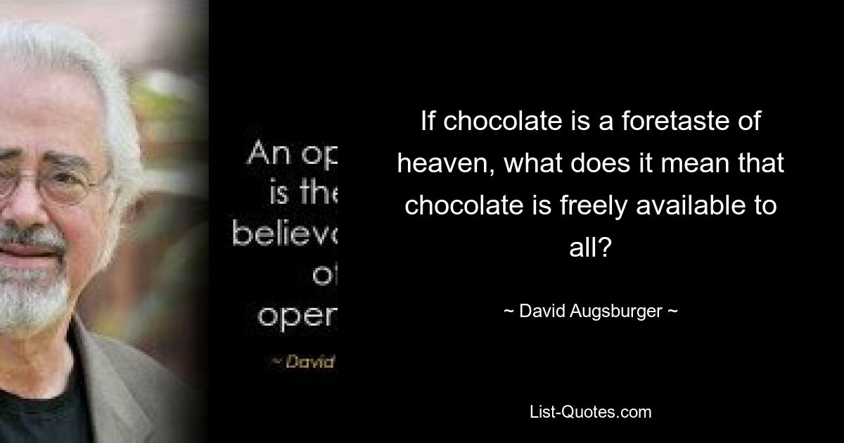 If chocolate is a foretaste of heaven, what does it mean that chocolate is freely available to all? — © David Augsburger