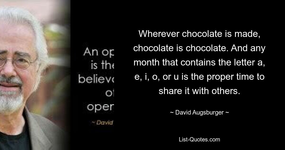 Где бы ни производился шоколад, шоколад остается шоколадом. И любой месяц, в котором есть буквы а, е, и, о или у, — подходящее время, чтобы поделиться им с другими. — © Дэвид Аугсбургер 