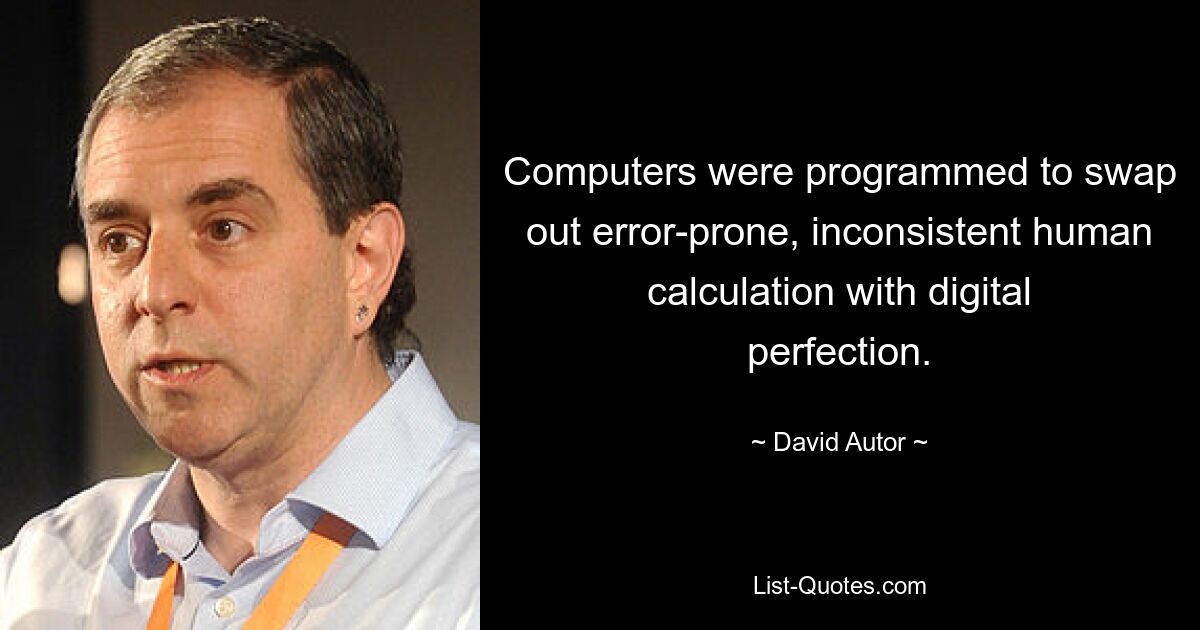 Computers were programmed to swap out error-prone, inconsistent human calculation with digital perfection. — © David Autor