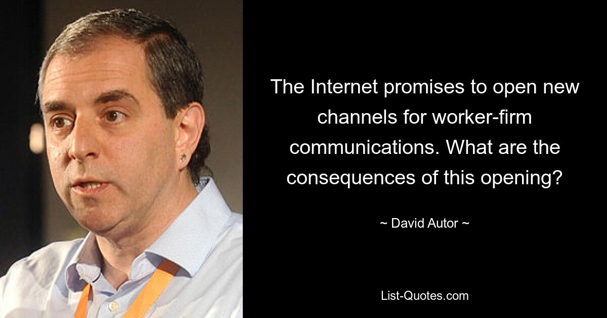 The Internet promises to open new channels for worker-firm communications. What are the consequences of this opening? — © David Autor