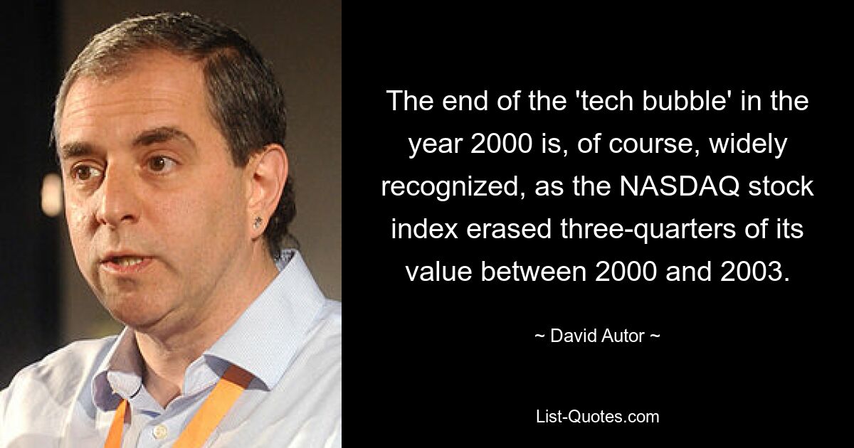 The end of the 'tech bubble' in the year 2000 is, of course, widely recognized, as the NASDAQ stock index erased three-quarters of its value between 2000 and 2003. — © David Autor