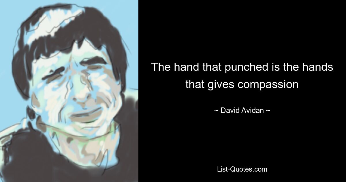 The hand that punched is the hands that gives compassion — © David Avidan