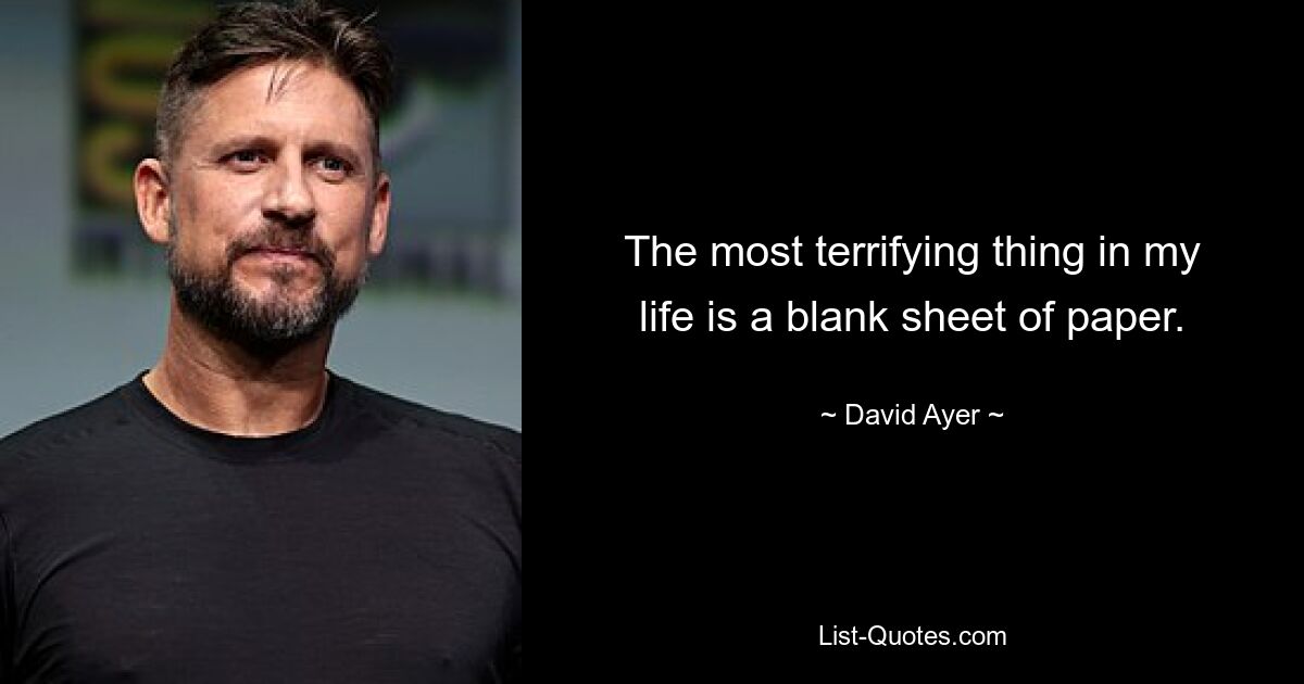 The most terrifying thing in my life is a blank sheet of paper. — © David Ayer