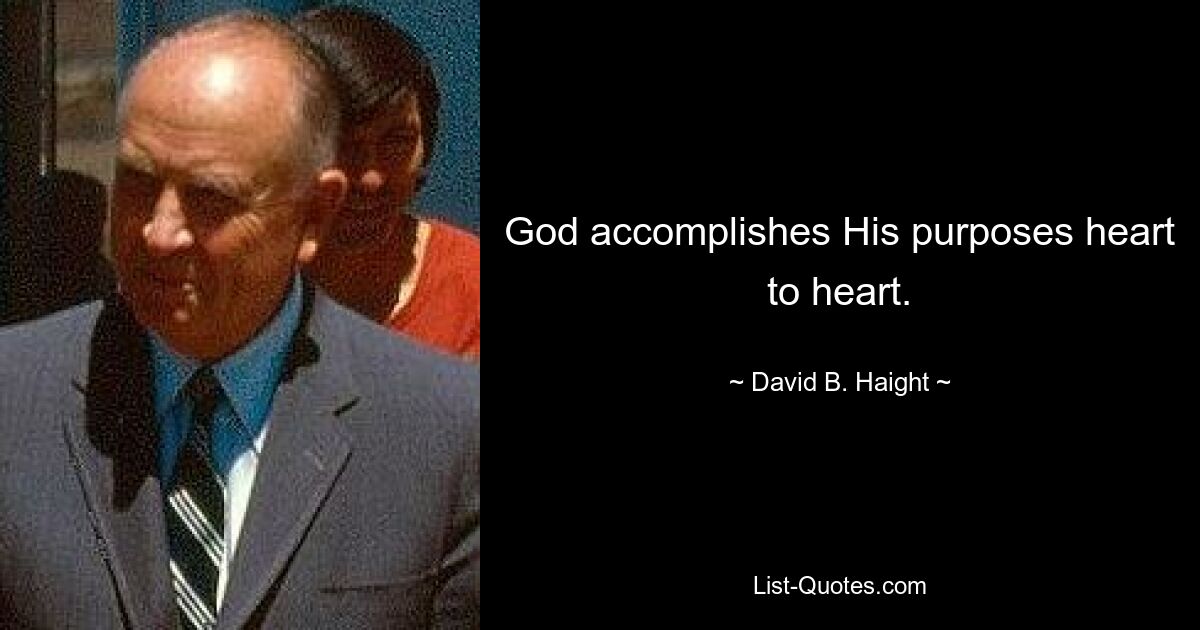 God accomplishes His purposes heart to heart. — © David B. Haight