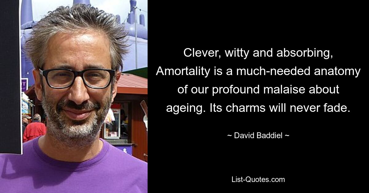 Clever, witty and absorbing, Amortality is a much-needed anatomy of our profound malaise about ageing. Its charms will never fade. — © David Baddiel