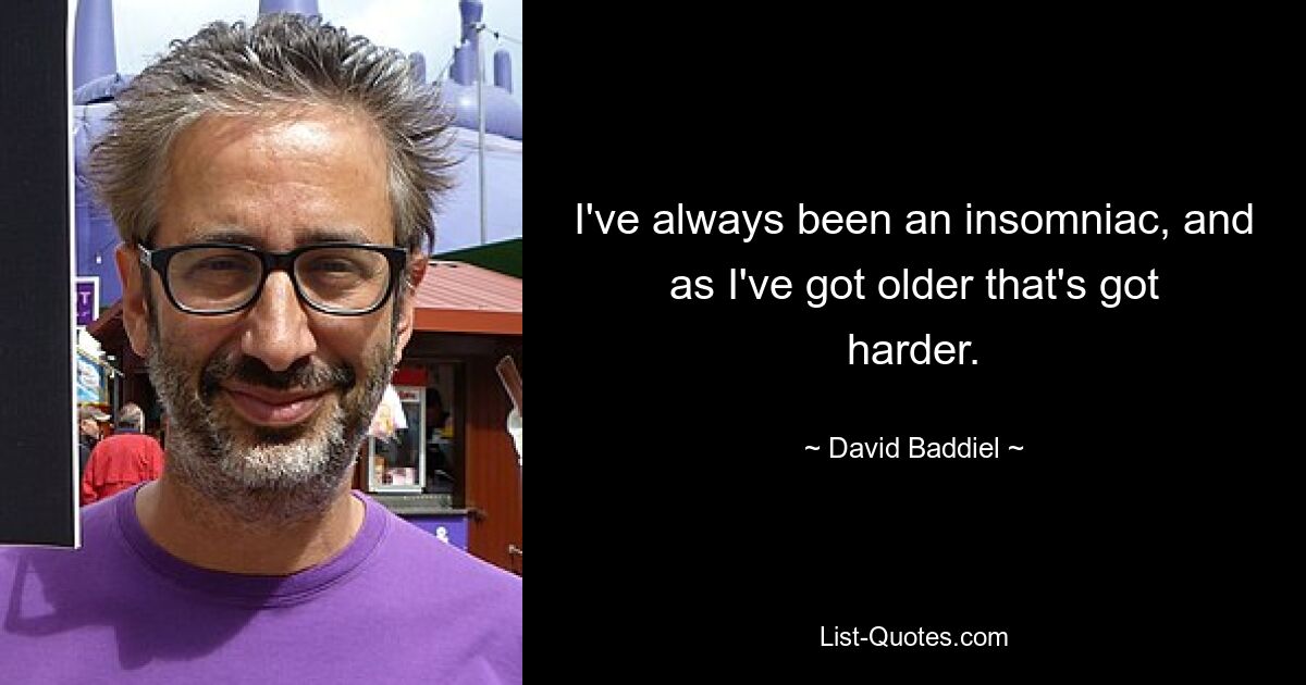 I've always been an insomniac, and as I've got older that's got harder. — © David Baddiel