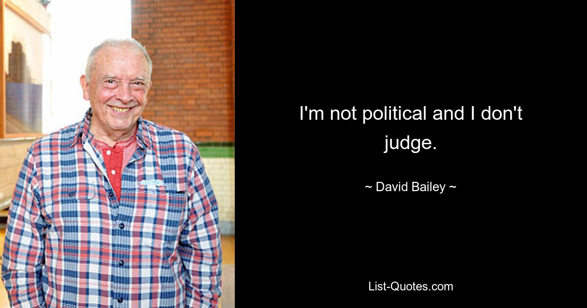 I'm not political and I don't judge. — © David Bailey