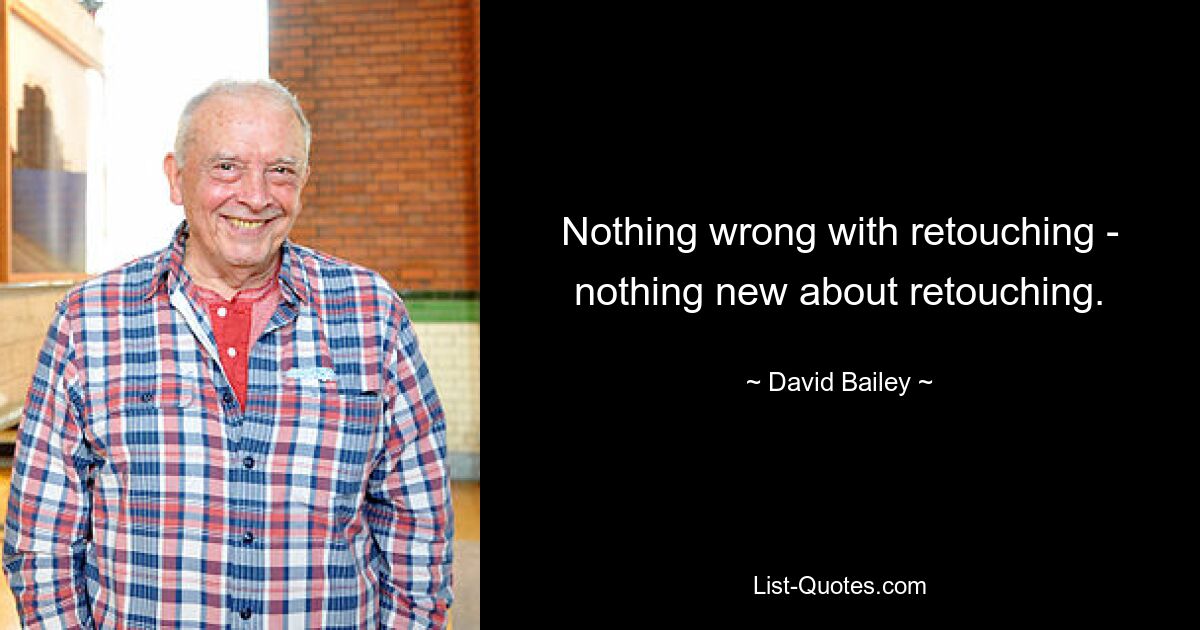 Nothing wrong with retouching - nothing new about retouching. — © David Bailey