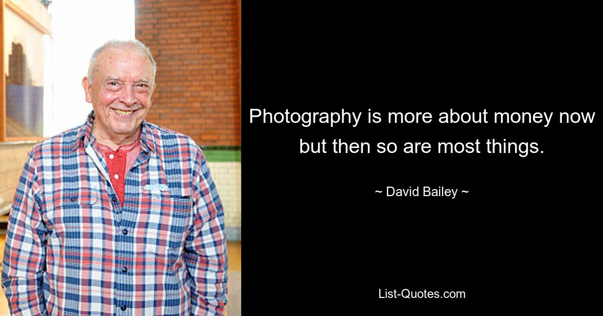 Beim Fotografieren geht es heute mehr ums Geld, aber das gilt auch für die meisten anderen Dinge. — © David Bailey