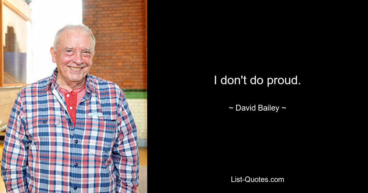 I don't do proud. — © David Bailey