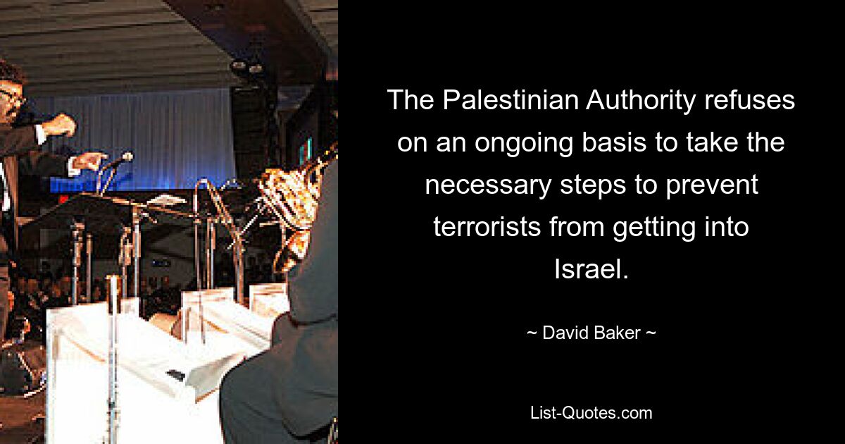 The Palestinian Authority refuses on an ongoing basis to take the necessary steps to prevent terrorists from getting into Israel. — © David Baker