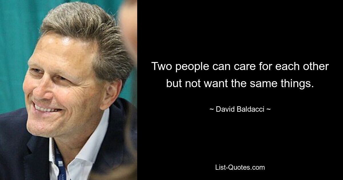 Two people can care for each other but not want the same things. — © David Baldacci