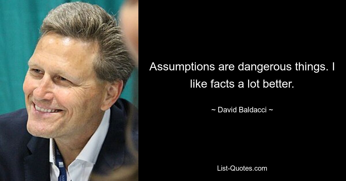 Assumptions are dangerous things. I like facts a lot better. — © David Baldacci