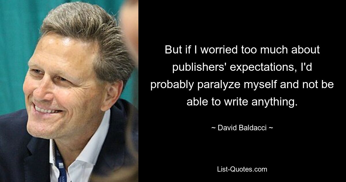 But if I worried too much about publishers' expectations, I'd probably paralyze myself and not be able to write anything. — © David Baldacci