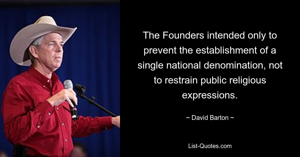 The Founders intended only to prevent the establishment of a single national denomination, not to restrain public religious expressions. — © David Barton