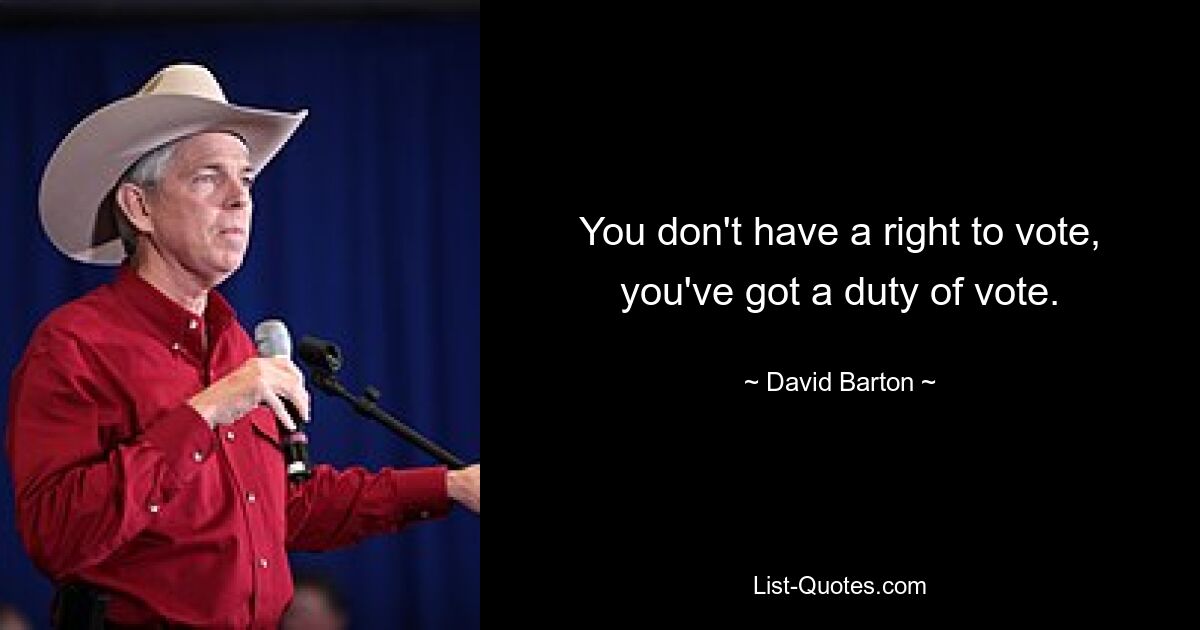 You don't have a right to vote, you've got a duty of vote. — © David Barton