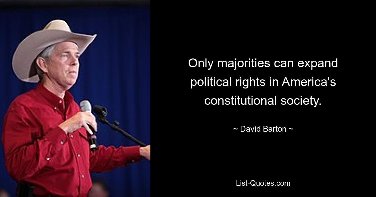 Only majorities can expand political rights in America's constitutional society. — © David Barton