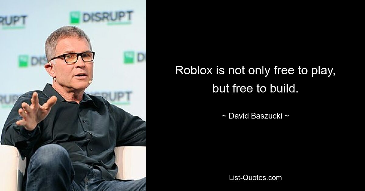 Roblox is not only free to play, but free to build. — © David Baszucki