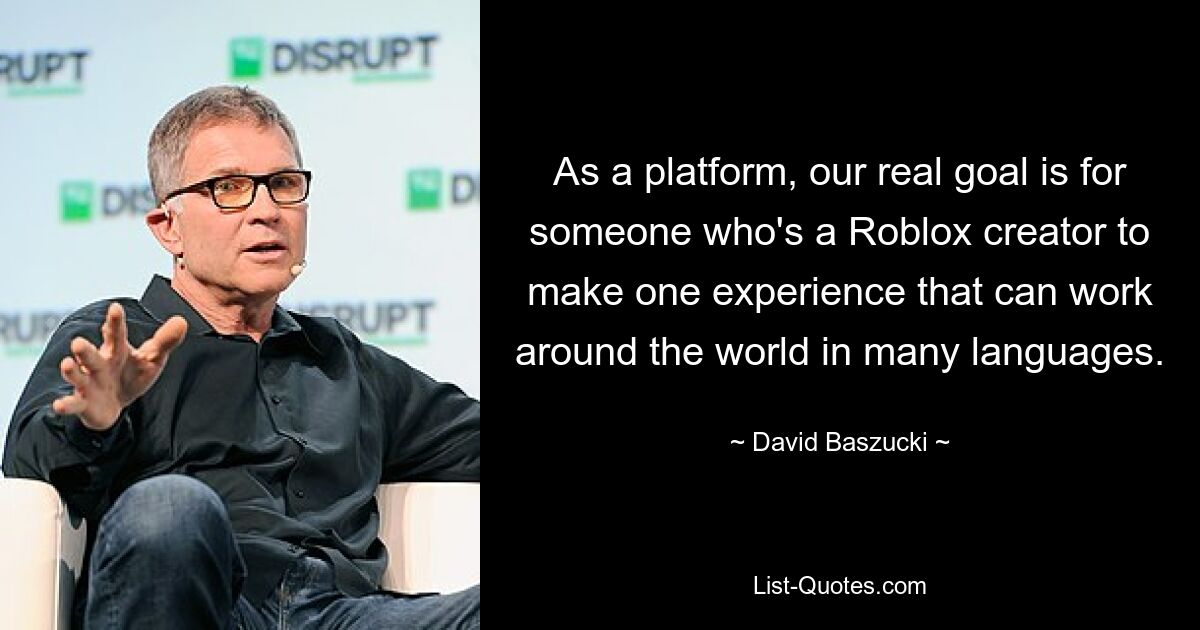 As a platform, our real goal is for someone who's a Roblox creator to make one experience that can work around the world in many languages. — © David Baszucki